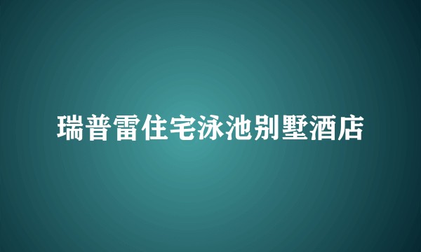 瑞普雷住宅泳池别墅酒店