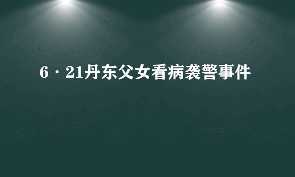 6·21丹东父女看病袭警事件