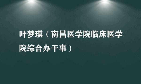 叶梦琪（南昌医学院临床医学院综合办干事）