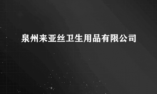 泉州来亚丝卫生用品有限公司