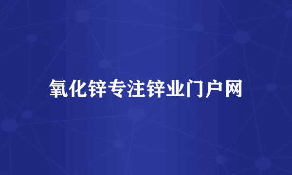 氧化锌专注锌业门户网