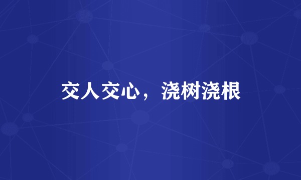 交人交心，浇树浇根