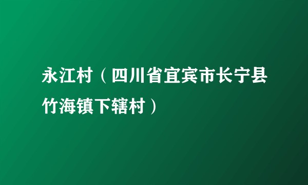 永江村（四川省宜宾市长宁县竹海镇下辖村）