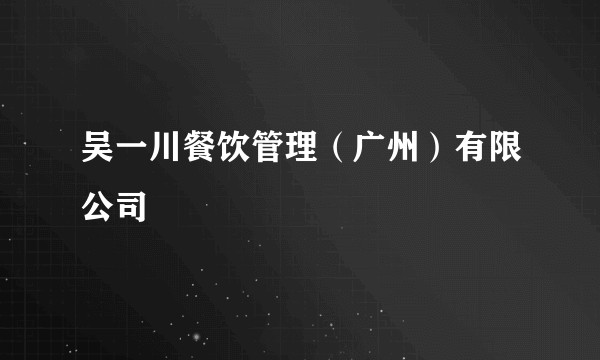 吴一川餐饮管理（广州）有限公司
