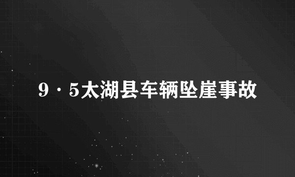 9·5太湖县车辆坠崖事故