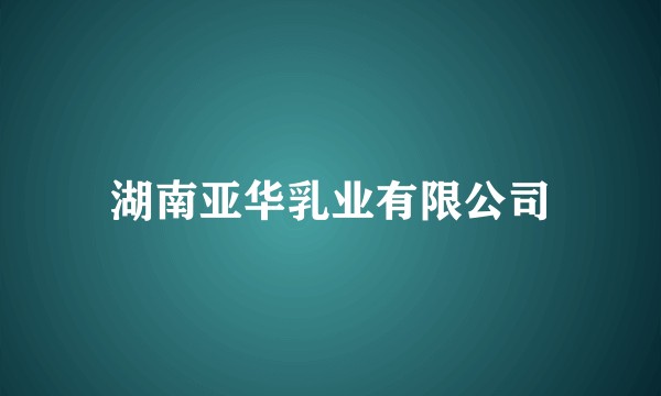 湖南亚华乳业有限公司