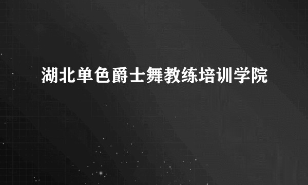 湖北单色爵士舞教练培训学院