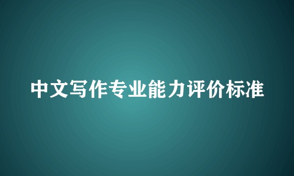 中文写作专业能力评价标准