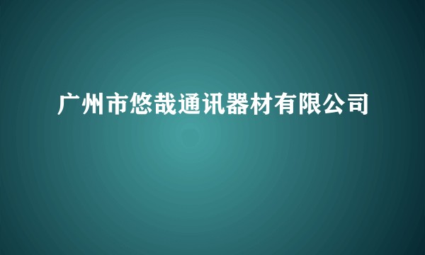 广州市悠哉通讯器材有限公司