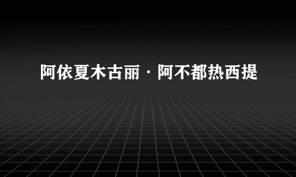 阿依夏木古丽·阿不都热西提