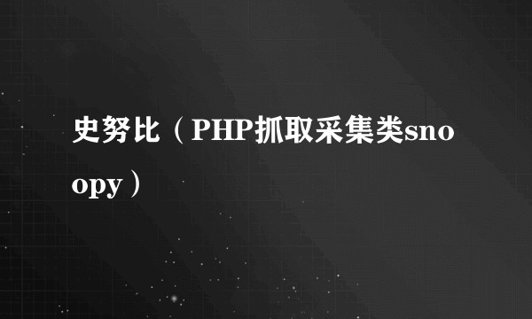 史努比（PHP抓取采集类snoopy）