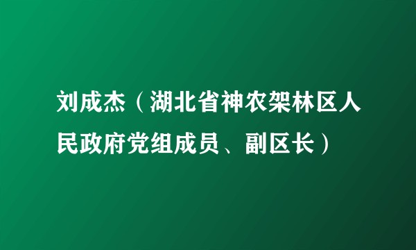 刘成杰(湖北省神农架林区人民政府党组成员、副区长)