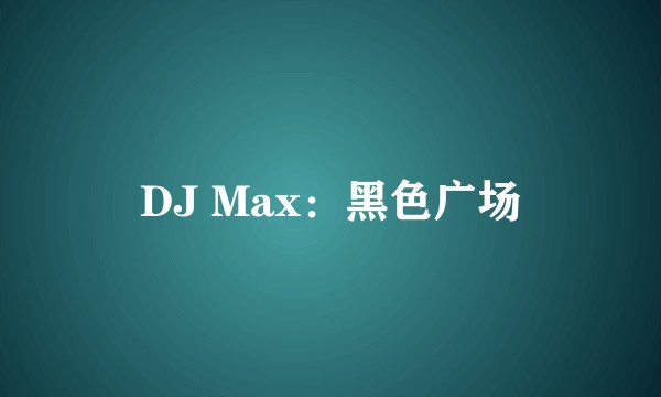 DJ Max：黑色广场