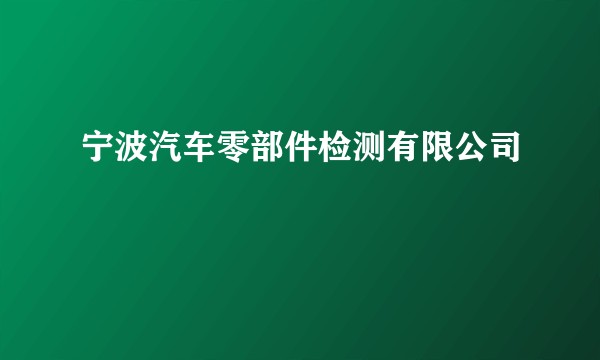 宁波汽车零部件检测有限公司