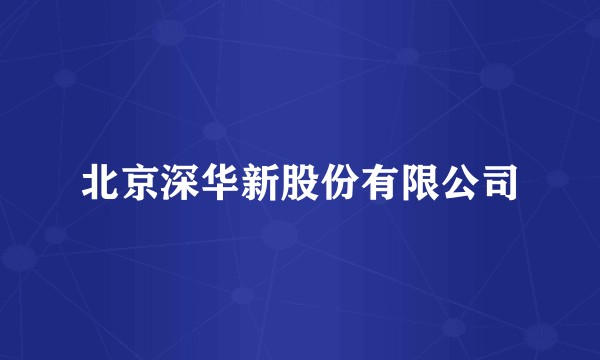 北京深华新股份有限公司