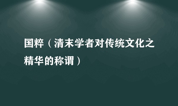 国粹（清末学者对传统文化之精华的称谓）