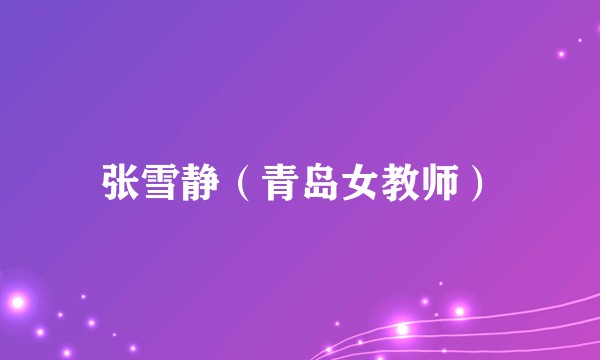 张雪静(青岛女教师)