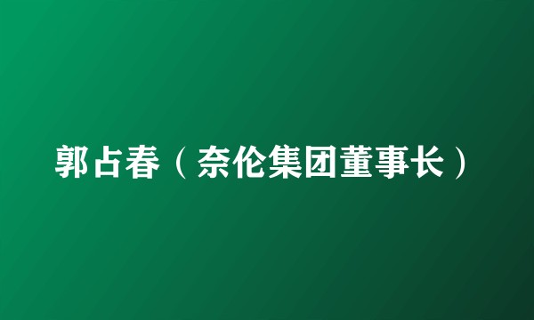 郭占春（奈伦集团董事长）