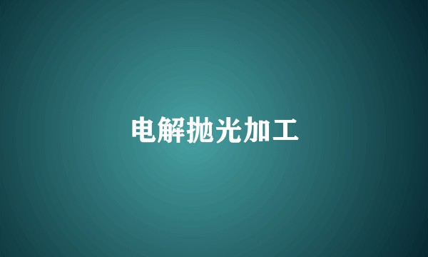 电解抛光加工