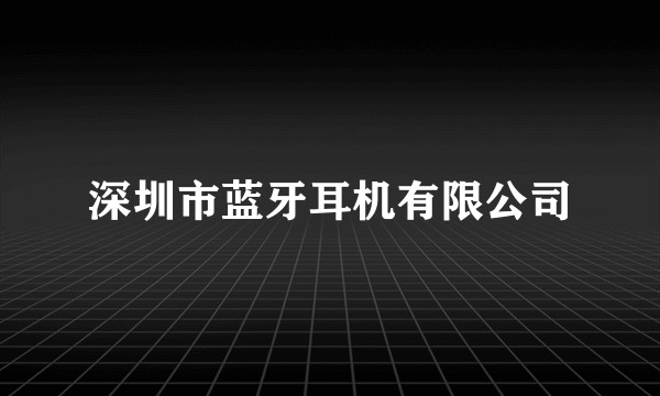 深圳市蓝牙耳机有限公司