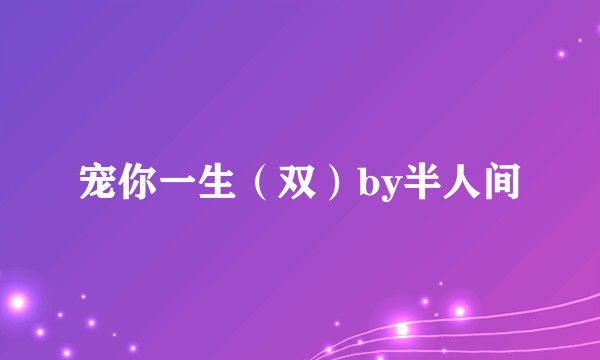 宠你一生（双）by半人间