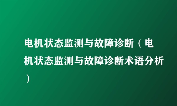 电机状态监测与故障诊断(电机状态监测与故障诊断术语分析)