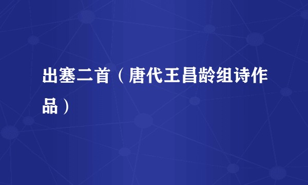 出塞二首（唐代王昌龄组诗作品）