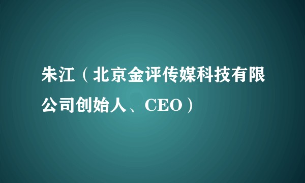 朱江(北京金评传媒科技有限公司创始人、CEO)