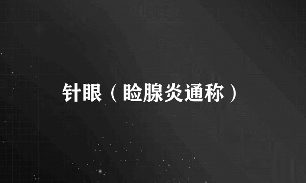 针眼(睑腺炎通称)