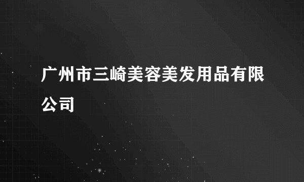 广州市三崎美容美发用品有限公司