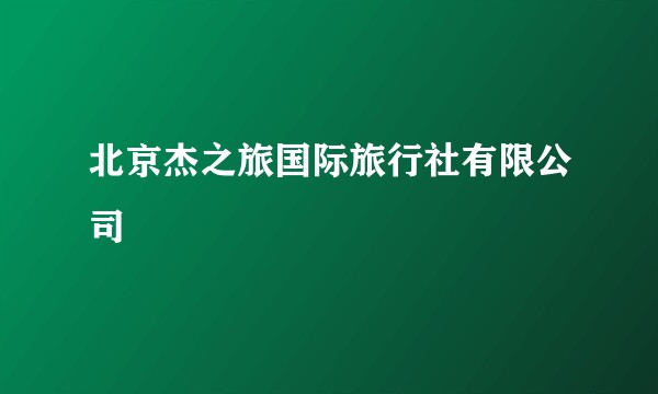 北京杰之旅国际旅行社有限公司