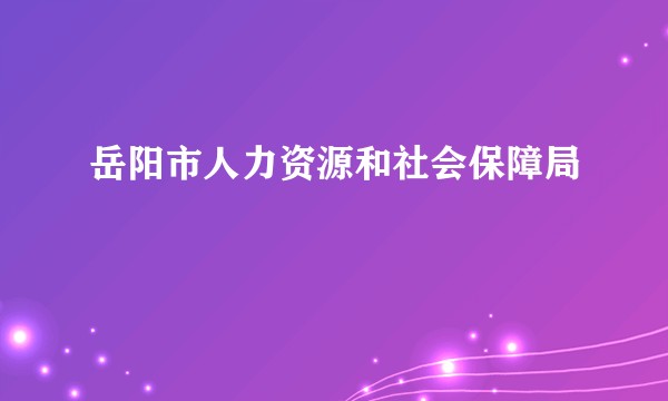 岳阳市人力资源和社会保障局