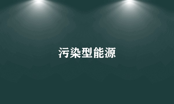 污染型能源