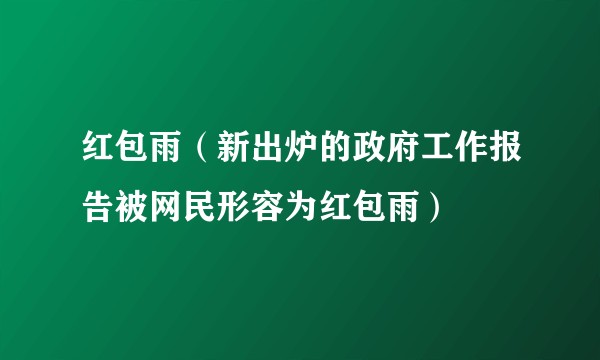 红包雨（新出炉的政府工作报告被网民形容为红包雨）