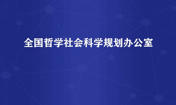 全国哲学社会科学规划办公室