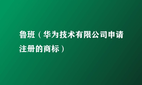 鲁班（华为技术有限公司申请注册的商标）