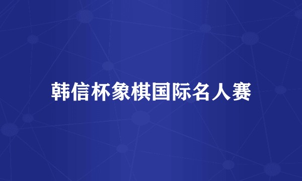 韩信杯象棋国际名人赛