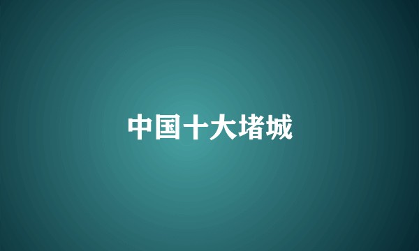 中国十大堵城
