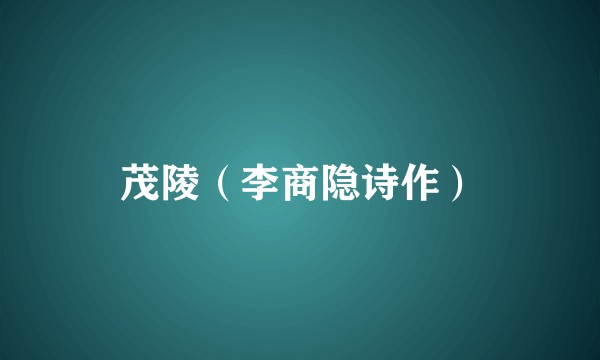 茂陵(李商隐诗作)