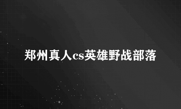 郑州真人cs英雄野战部落