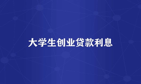 大学生创业贷款利息