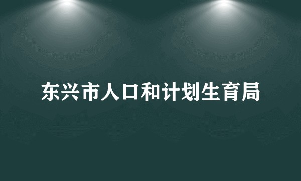 东兴市人口和计划生育局