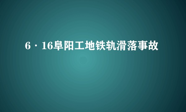 6·16阜阳工地铁轨滑落事故
