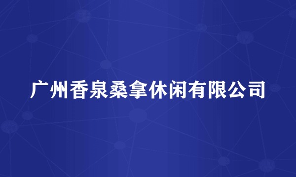 广州香泉桑拿休闲有限公司