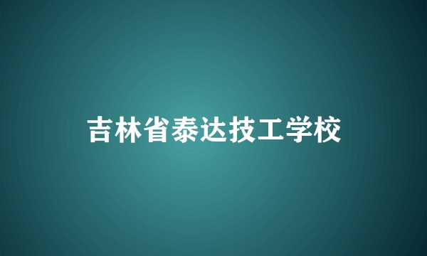 吉林省泰达技工学校
