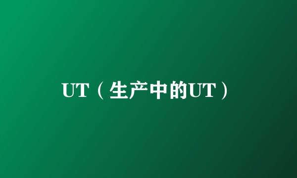UT（生产中的UT）