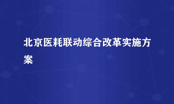 北京医耗联动综合改革实施方案