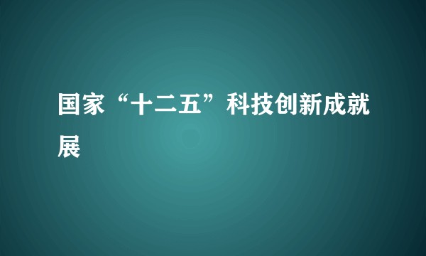 国家“十二五”科技创新成就展
