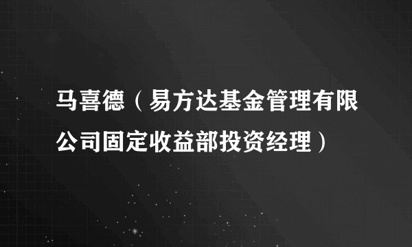 马喜德（易方达基金管理有限公司固定收益部投资经理）