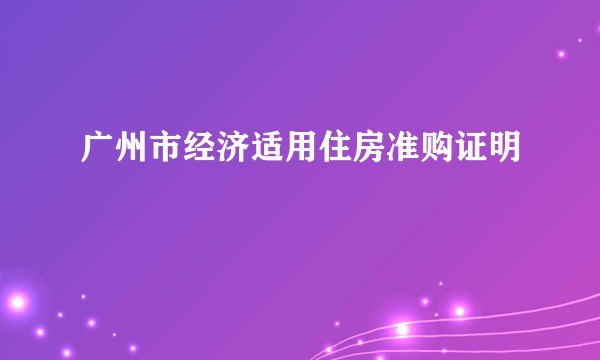 广州市经济适用住房准购证明